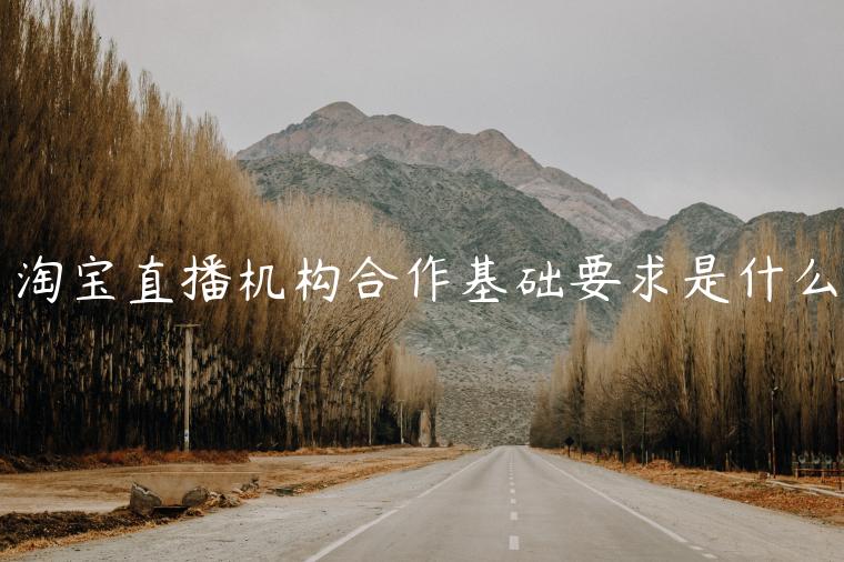 淘寶直播機(jī)構(gòu)合作基礎(chǔ)要求是什么